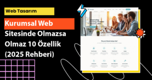Kurumsal web sitesinde olmazsa olmaz 10 özellik nedir? 2025 rehberiyle dijitalde güçlü durmanın yolları burada!